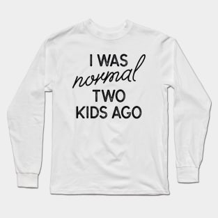 I Was Normal Two Kids Ago Long Sleeve T-Shirt